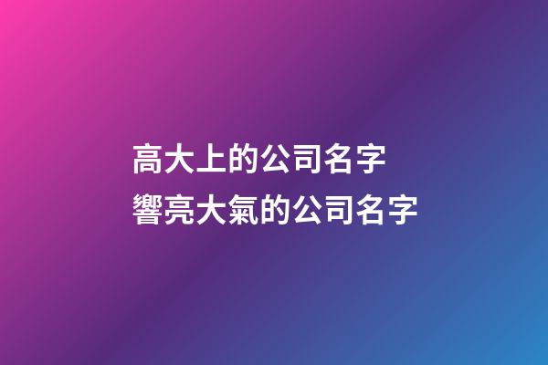 高大上的公司名字 響亮大氣的公司名字-第1張-公司起名-玄機派